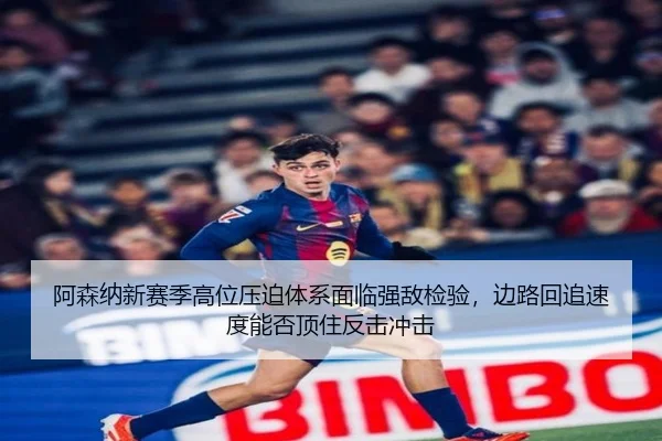 阿森纳新赛季高位压迫体系面临强敌检验，边路回追速度能否顶住反击冲击